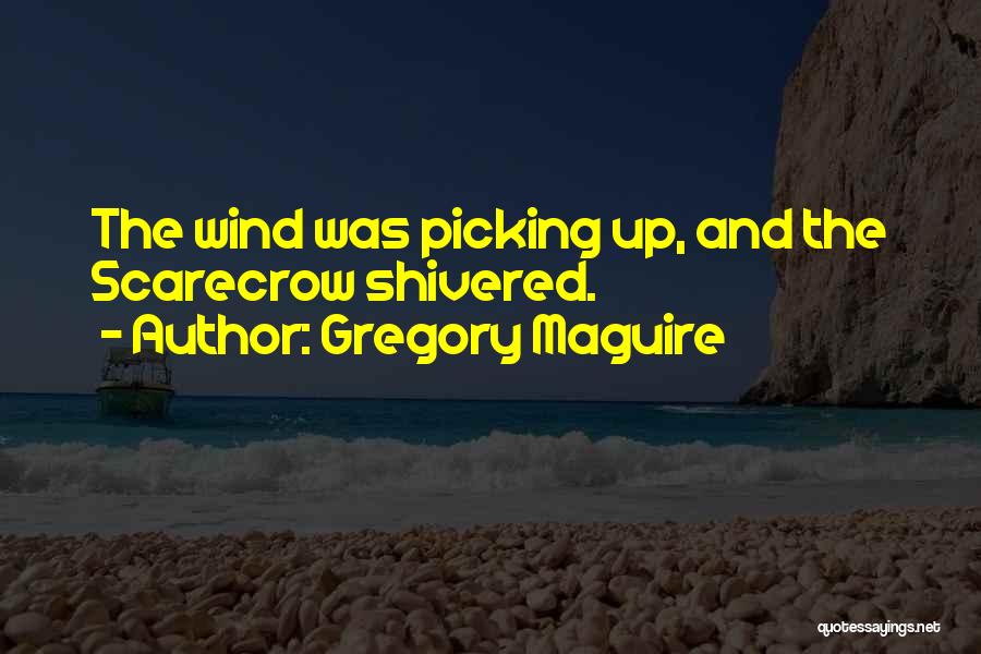 Gregory Maguire Quotes: The Wind Was Picking Up, And The Scarecrow Shivered.