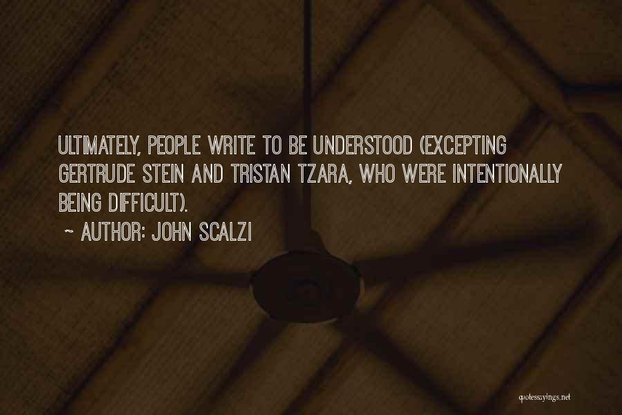 John Scalzi Quotes: Ultimately, People Write To Be Understood (excepting Gertrude Stein And Tristan Tzara, Who Were Intentionally Being Difficult).