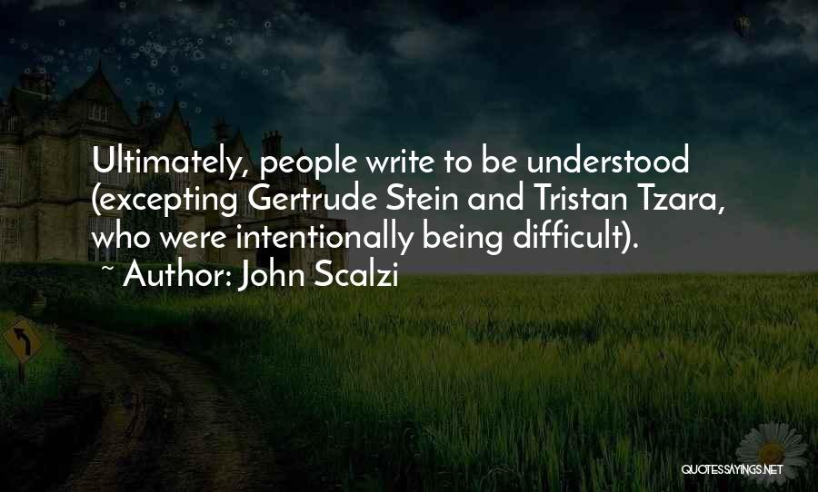 John Scalzi Quotes: Ultimately, People Write To Be Understood (excepting Gertrude Stein And Tristan Tzara, Who Were Intentionally Being Difficult).