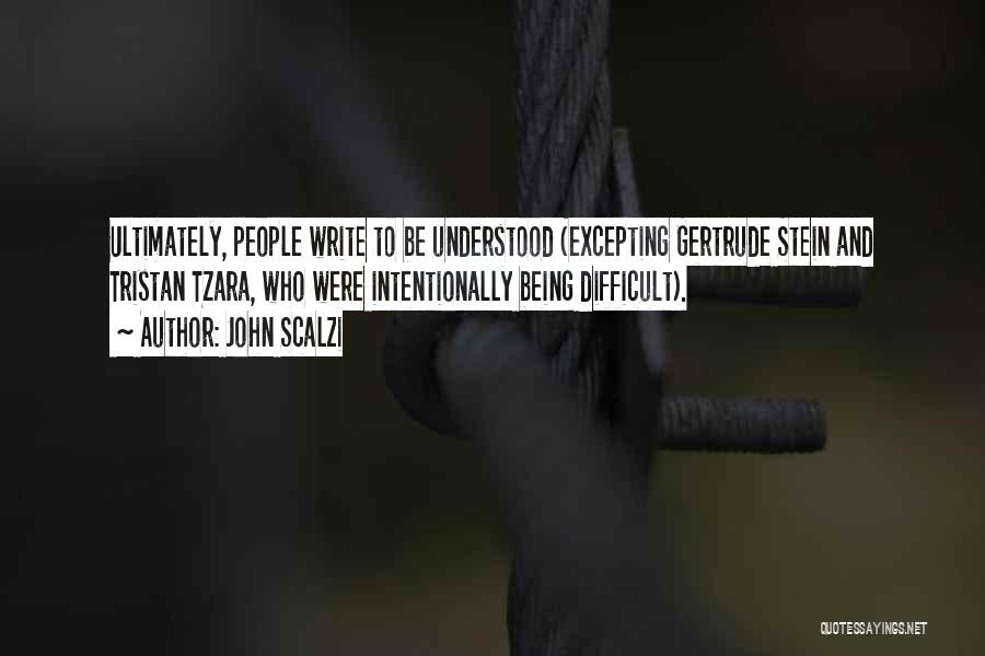 John Scalzi Quotes: Ultimately, People Write To Be Understood (excepting Gertrude Stein And Tristan Tzara, Who Were Intentionally Being Difficult).