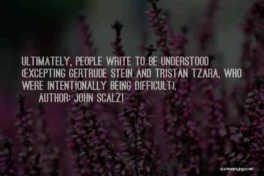 John Scalzi Quotes: Ultimately, People Write To Be Understood (excepting Gertrude Stein And Tristan Tzara, Who Were Intentionally Being Difficult).