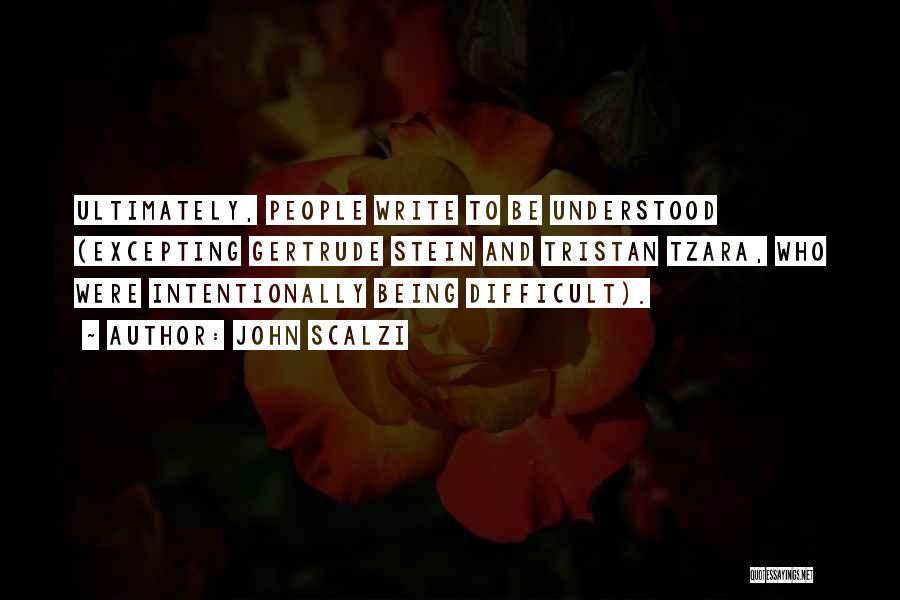 John Scalzi Quotes: Ultimately, People Write To Be Understood (excepting Gertrude Stein And Tristan Tzara, Who Were Intentionally Being Difficult).