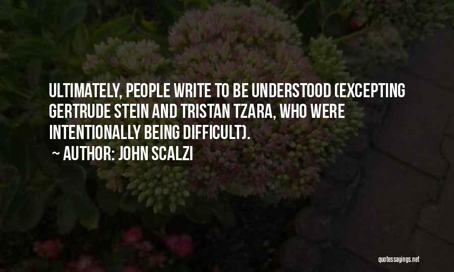 John Scalzi Quotes: Ultimately, People Write To Be Understood (excepting Gertrude Stein And Tristan Tzara, Who Were Intentionally Being Difficult).