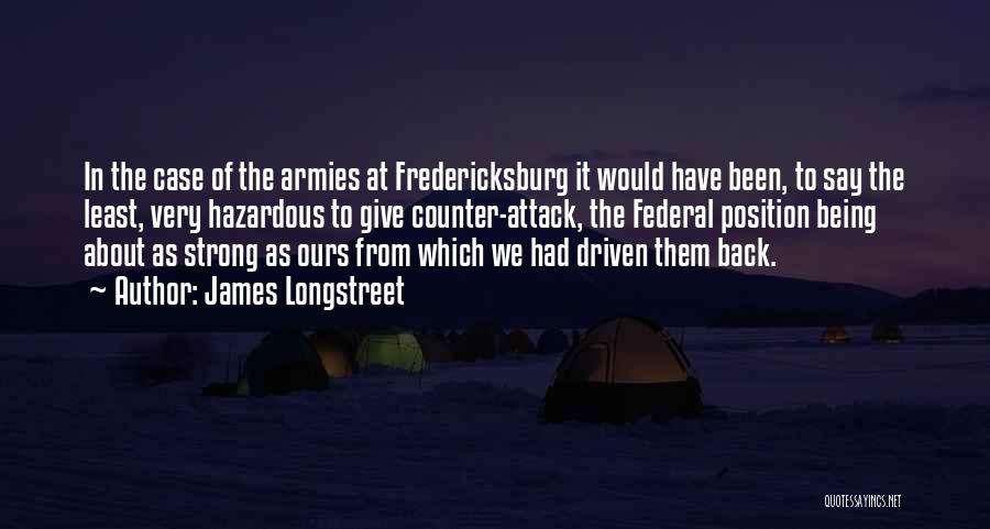 James Longstreet Quotes: In The Case Of The Armies At Fredericksburg It Would Have Been, To Say The Least, Very Hazardous To Give