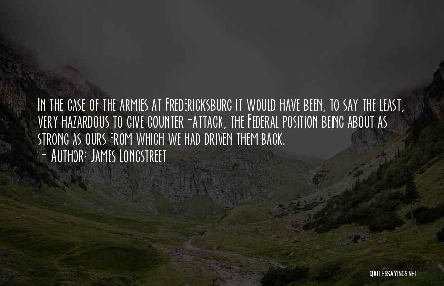 James Longstreet Quotes: In The Case Of The Armies At Fredericksburg It Would Have Been, To Say The Least, Very Hazardous To Give