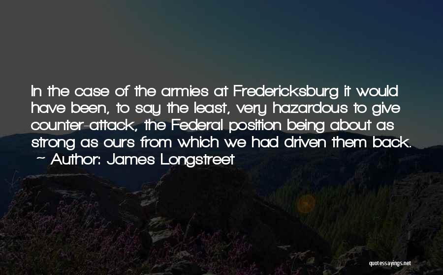 James Longstreet Quotes: In The Case Of The Armies At Fredericksburg It Would Have Been, To Say The Least, Very Hazardous To Give