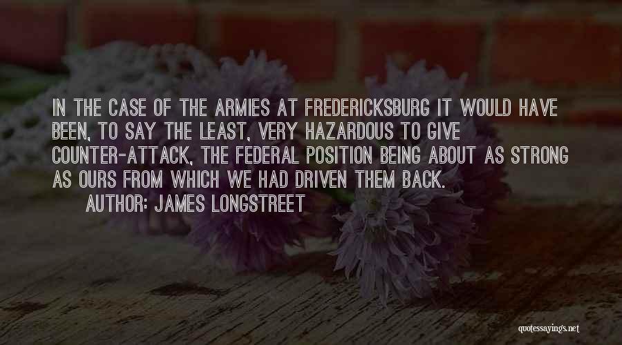 James Longstreet Quotes: In The Case Of The Armies At Fredericksburg It Would Have Been, To Say The Least, Very Hazardous To Give