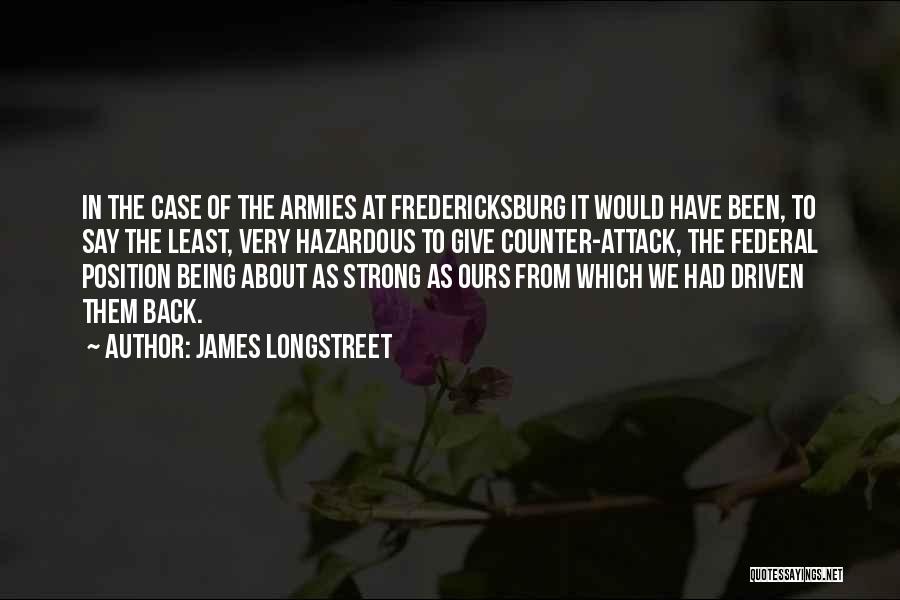 James Longstreet Quotes: In The Case Of The Armies At Fredericksburg It Would Have Been, To Say The Least, Very Hazardous To Give