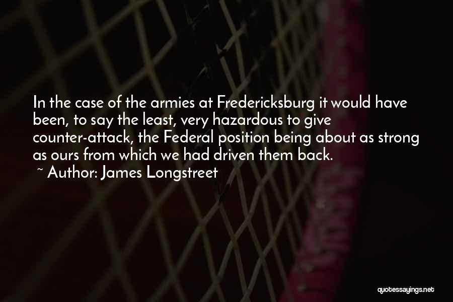 James Longstreet Quotes: In The Case Of The Armies At Fredericksburg It Would Have Been, To Say The Least, Very Hazardous To Give