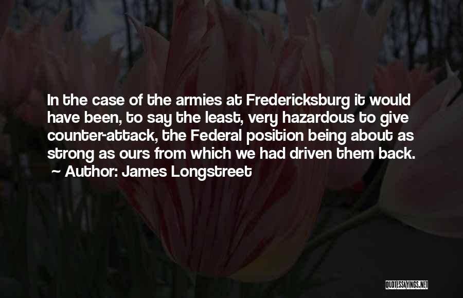 James Longstreet Quotes: In The Case Of The Armies At Fredericksburg It Would Have Been, To Say The Least, Very Hazardous To Give