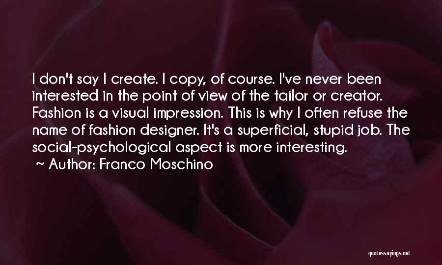 Franco Moschino Quotes: I Don't Say I Create. I Copy, Of Course. I've Never Been Interested In The Point Of View Of The