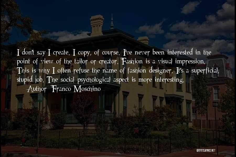 Franco Moschino Quotes: I Don't Say I Create. I Copy, Of Course. I've Never Been Interested In The Point Of View Of The