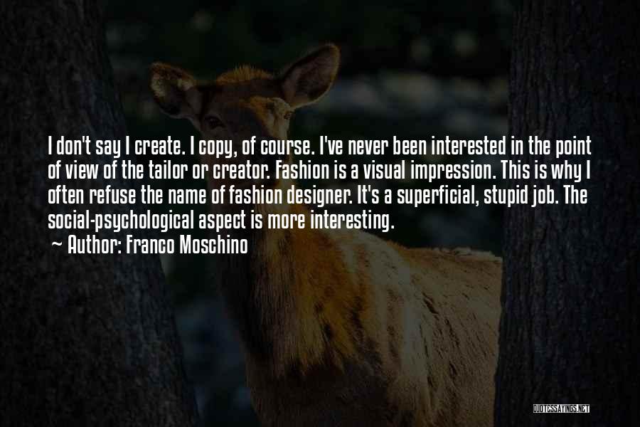 Franco Moschino Quotes: I Don't Say I Create. I Copy, Of Course. I've Never Been Interested In The Point Of View Of The