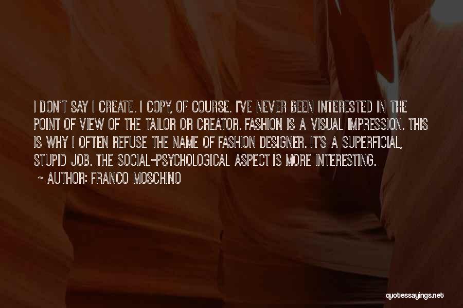 Franco Moschino Quotes: I Don't Say I Create. I Copy, Of Course. I've Never Been Interested In The Point Of View Of The