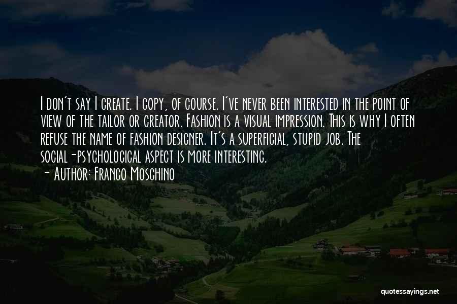 Franco Moschino Quotes: I Don't Say I Create. I Copy, Of Course. I've Never Been Interested In The Point Of View Of The