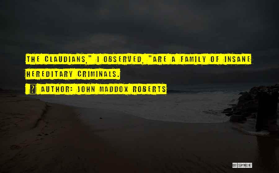 John Maddox Roberts Quotes: The Claudians, I Observed, Are A Family Of Insane Hereditary Criminals.