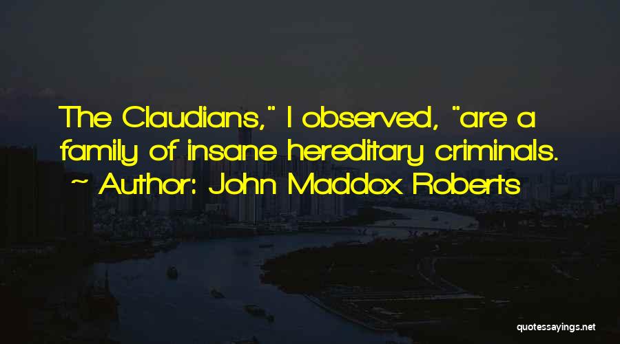 John Maddox Roberts Quotes: The Claudians, I Observed, Are A Family Of Insane Hereditary Criminals.