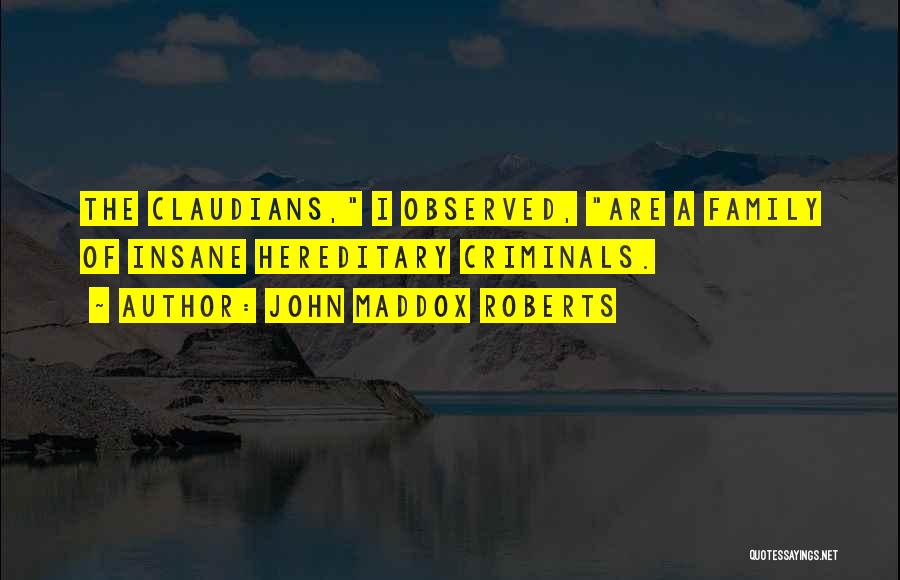 John Maddox Roberts Quotes: The Claudians, I Observed, Are A Family Of Insane Hereditary Criminals.