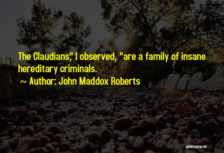 John Maddox Roberts Quotes: The Claudians, I Observed, Are A Family Of Insane Hereditary Criminals.