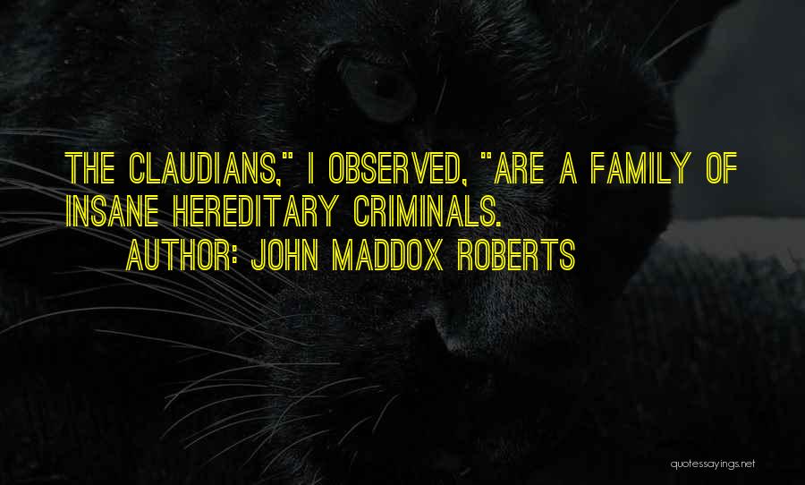 John Maddox Roberts Quotes: The Claudians, I Observed, Are A Family Of Insane Hereditary Criminals.