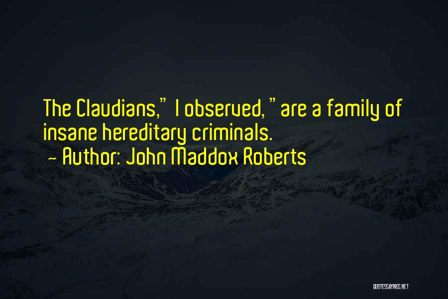 John Maddox Roberts Quotes: The Claudians, I Observed, Are A Family Of Insane Hereditary Criminals.