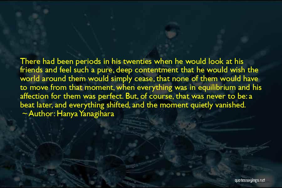 Hanya Yanagihara Quotes: There Had Been Periods In His Twenties When He Would Look At His Friends And Feel Such A Pure, Deep