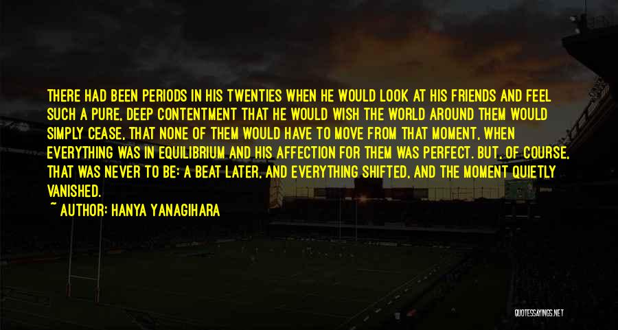 Hanya Yanagihara Quotes: There Had Been Periods In His Twenties When He Would Look At His Friends And Feel Such A Pure, Deep