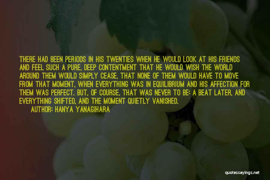 Hanya Yanagihara Quotes: There Had Been Periods In His Twenties When He Would Look At His Friends And Feel Such A Pure, Deep