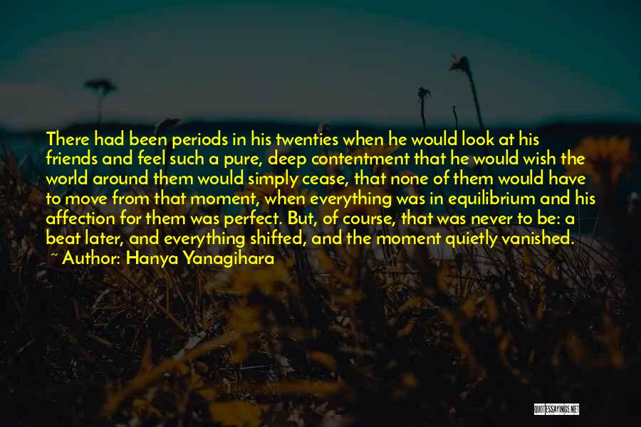 Hanya Yanagihara Quotes: There Had Been Periods In His Twenties When He Would Look At His Friends And Feel Such A Pure, Deep