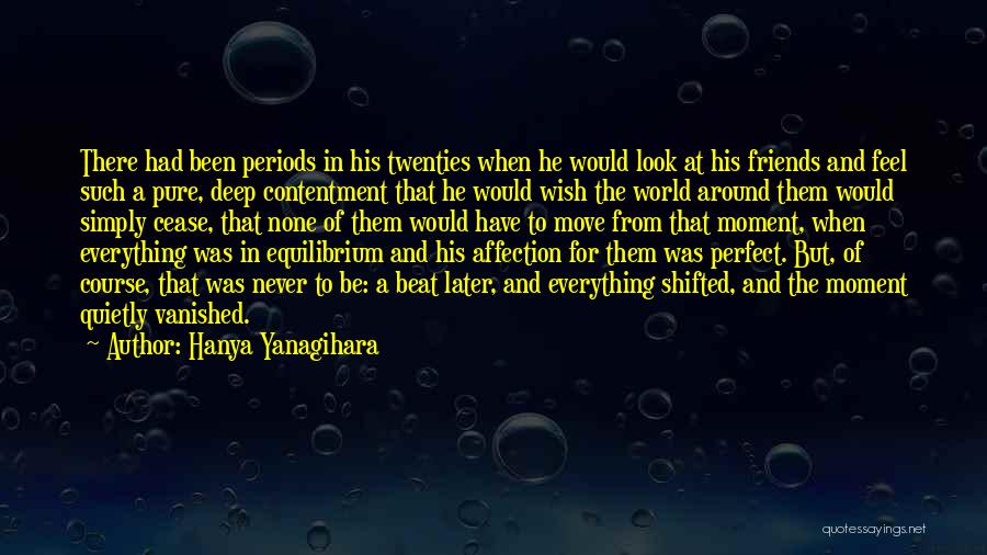 Hanya Yanagihara Quotes: There Had Been Periods In His Twenties When He Would Look At His Friends And Feel Such A Pure, Deep