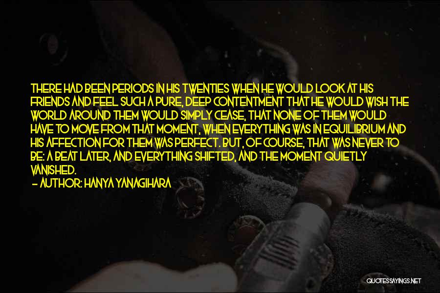 Hanya Yanagihara Quotes: There Had Been Periods In His Twenties When He Would Look At His Friends And Feel Such A Pure, Deep