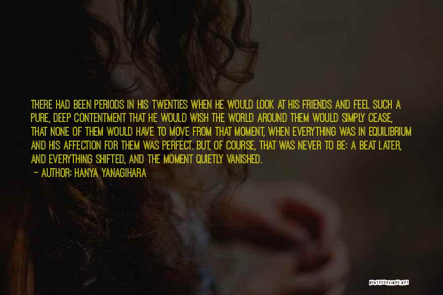 Hanya Yanagihara Quotes: There Had Been Periods In His Twenties When He Would Look At His Friends And Feel Such A Pure, Deep