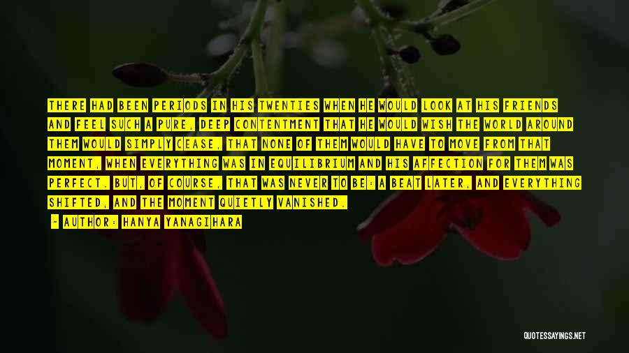 Hanya Yanagihara Quotes: There Had Been Periods In His Twenties When He Would Look At His Friends And Feel Such A Pure, Deep