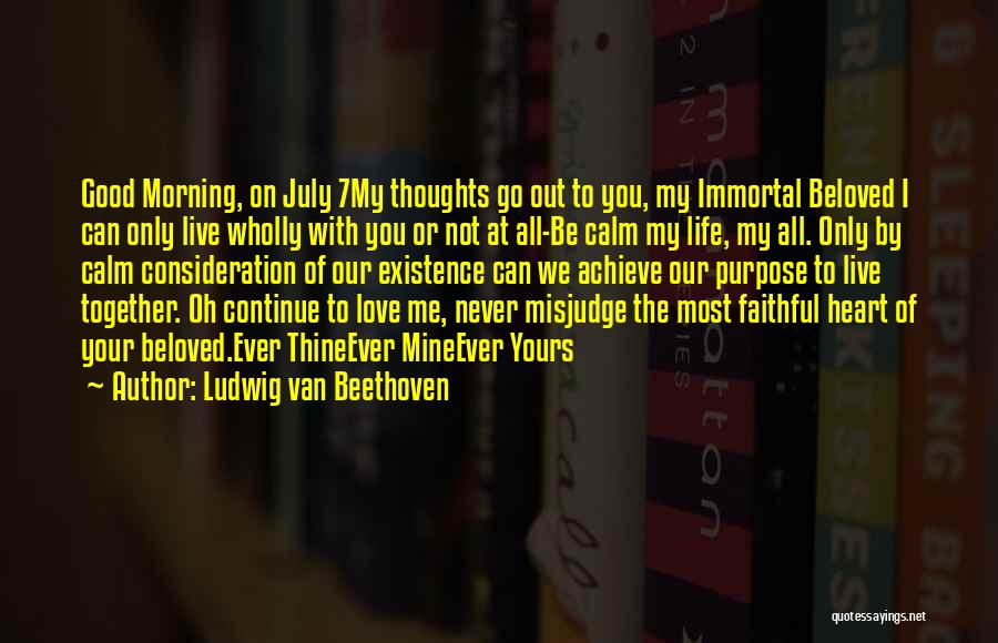 Ludwig Van Beethoven Quotes: Good Morning, On July 7my Thoughts Go Out To You, My Immortal Beloved I Can Only Live Wholly With You