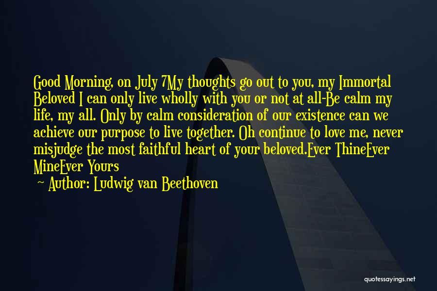 Ludwig Van Beethoven Quotes: Good Morning, On July 7my Thoughts Go Out To You, My Immortal Beloved I Can Only Live Wholly With You