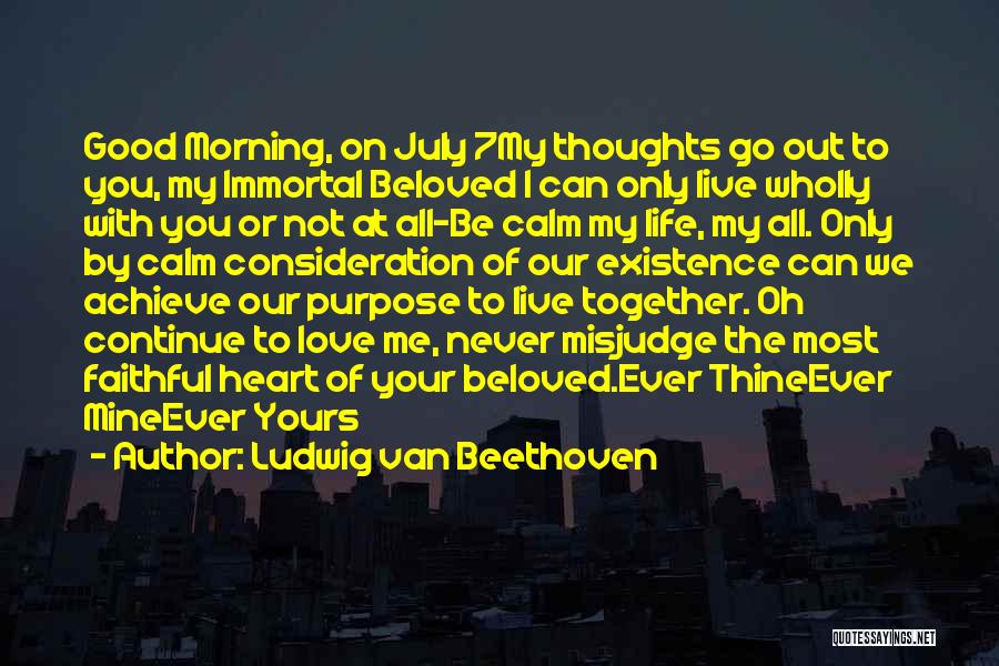 Ludwig Van Beethoven Quotes: Good Morning, On July 7my Thoughts Go Out To You, My Immortal Beloved I Can Only Live Wholly With You