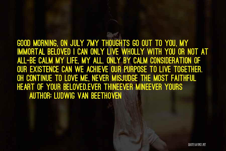 Ludwig Van Beethoven Quotes: Good Morning, On July 7my Thoughts Go Out To You, My Immortal Beloved I Can Only Live Wholly With You