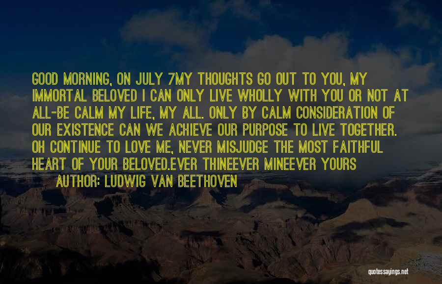 Ludwig Van Beethoven Quotes: Good Morning, On July 7my Thoughts Go Out To You, My Immortal Beloved I Can Only Live Wholly With You