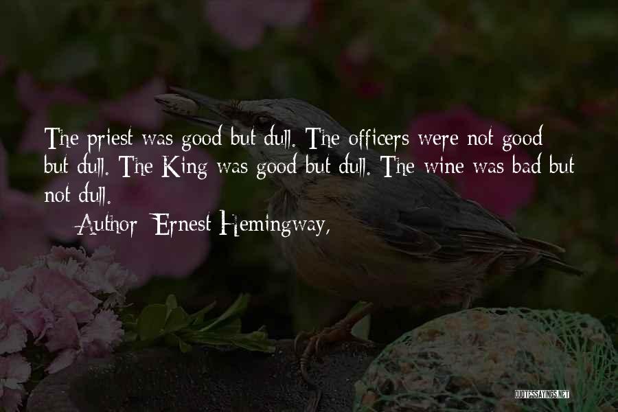 Ernest Hemingway, Quotes: The Priest Was Good But Dull. The Officers Were Not Good But Dull. The King Was Good But Dull. The