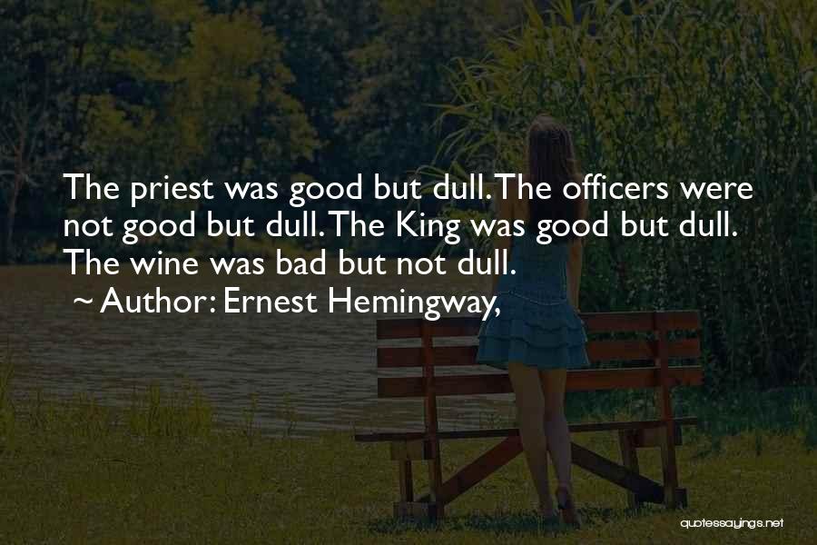 Ernest Hemingway, Quotes: The Priest Was Good But Dull. The Officers Were Not Good But Dull. The King Was Good But Dull. The