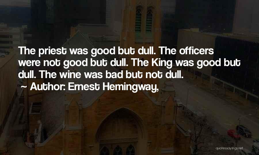 Ernest Hemingway, Quotes: The Priest Was Good But Dull. The Officers Were Not Good But Dull. The King Was Good But Dull. The
