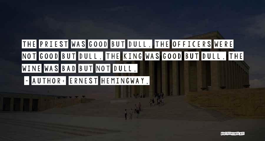 Ernest Hemingway, Quotes: The Priest Was Good But Dull. The Officers Were Not Good But Dull. The King Was Good But Dull. The