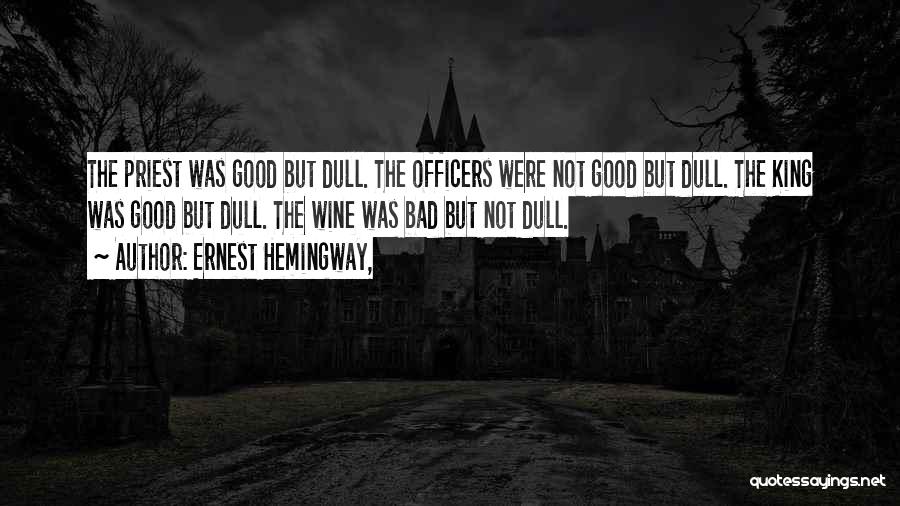 Ernest Hemingway, Quotes: The Priest Was Good But Dull. The Officers Were Not Good But Dull. The King Was Good But Dull. The