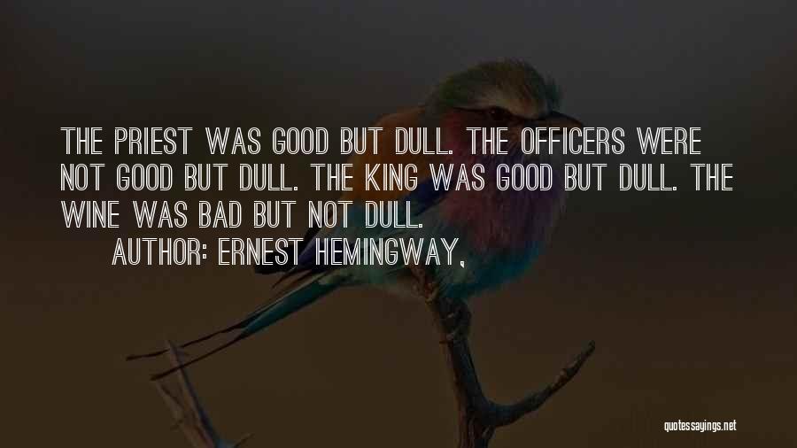 Ernest Hemingway, Quotes: The Priest Was Good But Dull. The Officers Were Not Good But Dull. The King Was Good But Dull. The