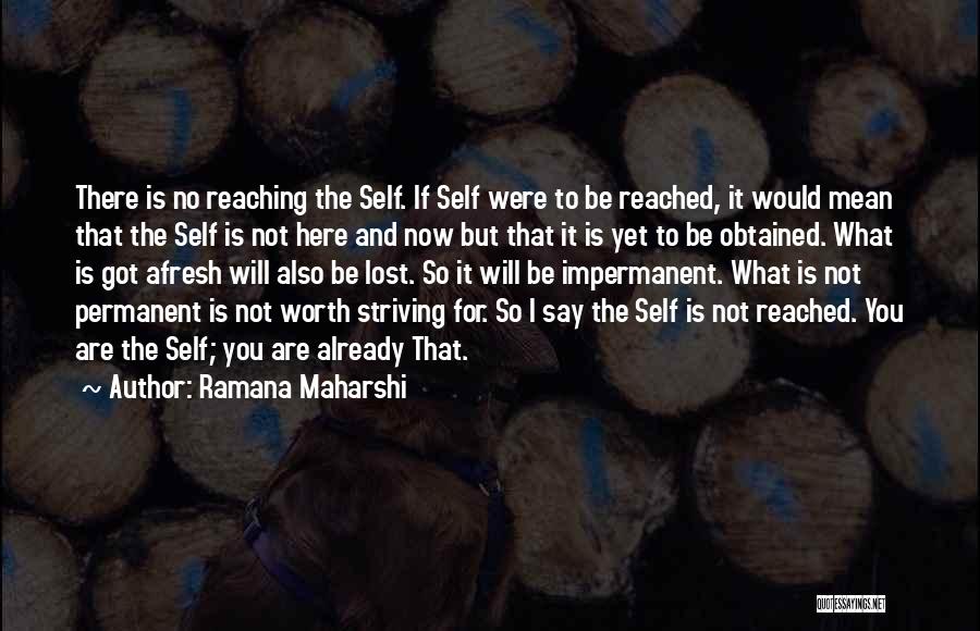 Ramana Maharshi Quotes: There Is No Reaching The Self. If Self Were To Be Reached, It Would Mean That The Self Is Not