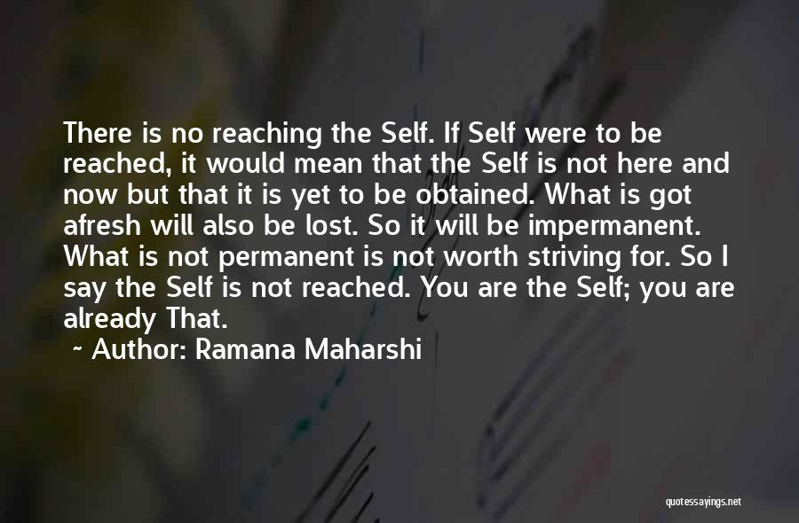 Ramana Maharshi Quotes: There Is No Reaching The Self. If Self Were To Be Reached, It Would Mean That The Self Is Not