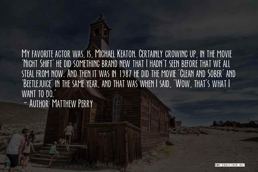 Matthew Perry Quotes: My Favorite Actor Was, Is, Michael Keaton. Certainly Growing Up, In The Movie 'night Shift' He Did Something Brand New