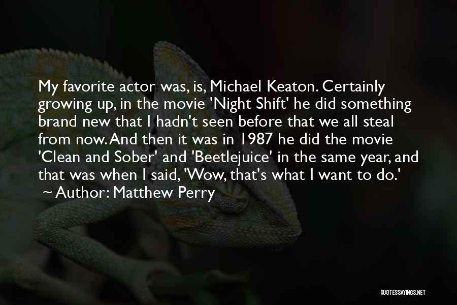 Matthew Perry Quotes: My Favorite Actor Was, Is, Michael Keaton. Certainly Growing Up, In The Movie 'night Shift' He Did Something Brand New