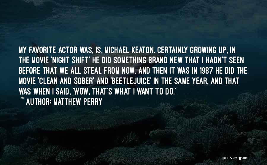 Matthew Perry Quotes: My Favorite Actor Was, Is, Michael Keaton. Certainly Growing Up, In The Movie 'night Shift' He Did Something Brand New