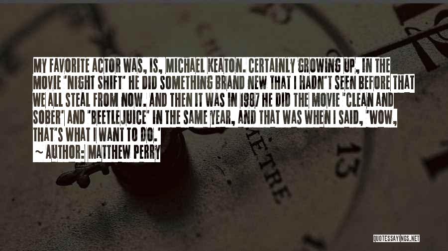 Matthew Perry Quotes: My Favorite Actor Was, Is, Michael Keaton. Certainly Growing Up, In The Movie 'night Shift' He Did Something Brand New